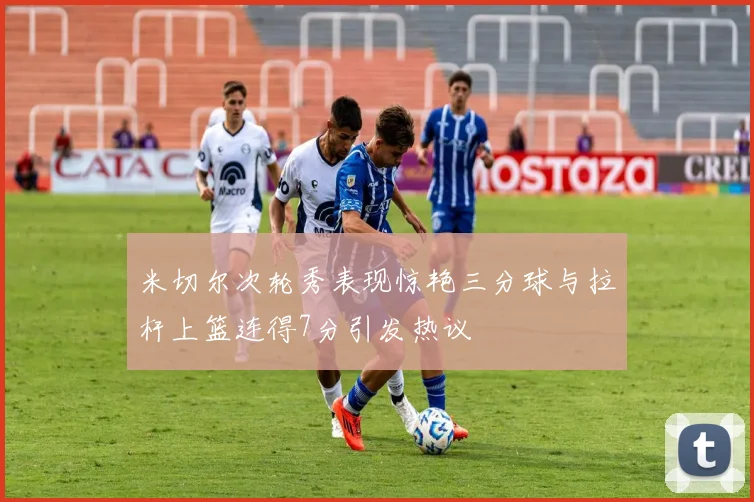 米切尔次轮秀表现惊艳三分球与拉杆上篮连得7分引发热议
