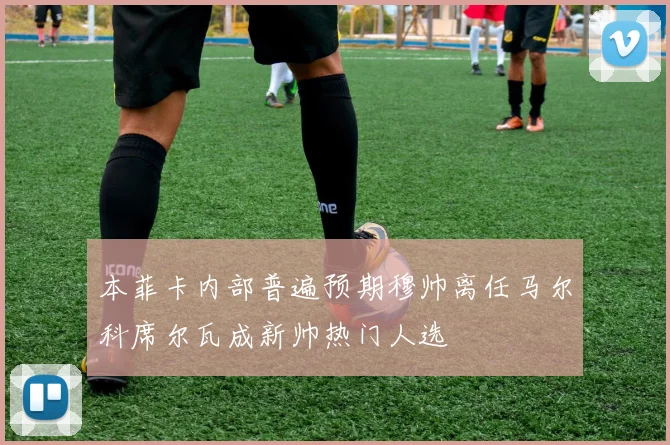 本菲卡内部普遍预期穆帅离任马尔科席尔瓦成新帅热门人选